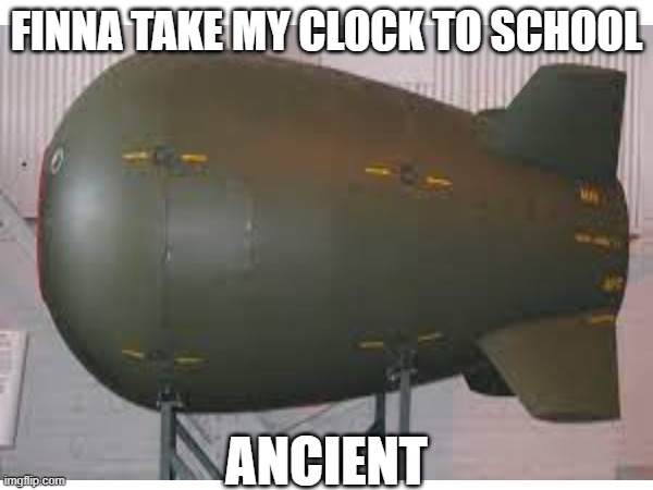 FINNA TAKE MY CLOCK TO SCHOOL; ANCIENT | image tagged in meme,funny | made w/ Imgflip meme maker