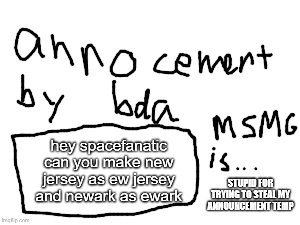 i got it from a joke by cgp gray | hey spacefanatic can you make new jersey as ew jersey and newark as ewark; STUPID FOR TRYING TO STEAL MY ANNOUNCEMENT TEMP | made w/ Imgflip meme maker