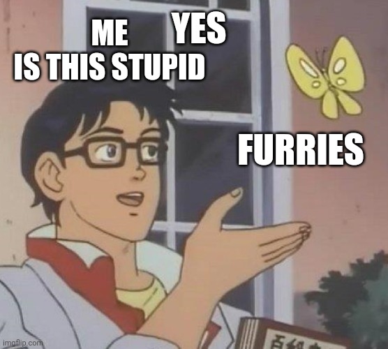 Is This A Pigeon Meme | YES; ME
IS THIS STUPID; FURRIES | image tagged in memes,is this a pigeon | made w/ Imgflip meme maker