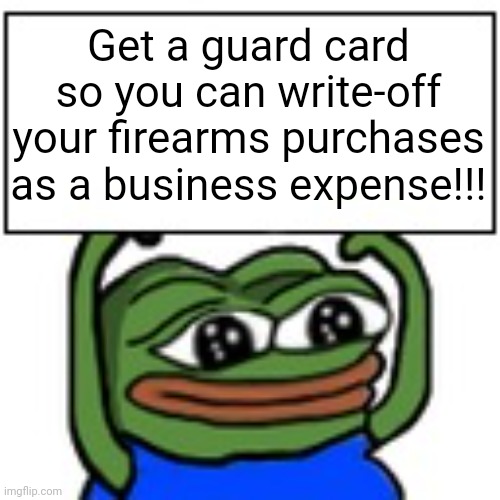 Pepe holding sign | Get a guard card so you can write-off your firearms purchases as a business expense!!! | image tagged in pepe holding sign,taxes | made w/ Imgflip meme maker