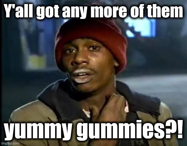 Y'all Got Any More Of That Meme | Y'all got any more of them yummy gummies?! | image tagged in memes,y'all got any more of that | made w/ Imgflip meme maker