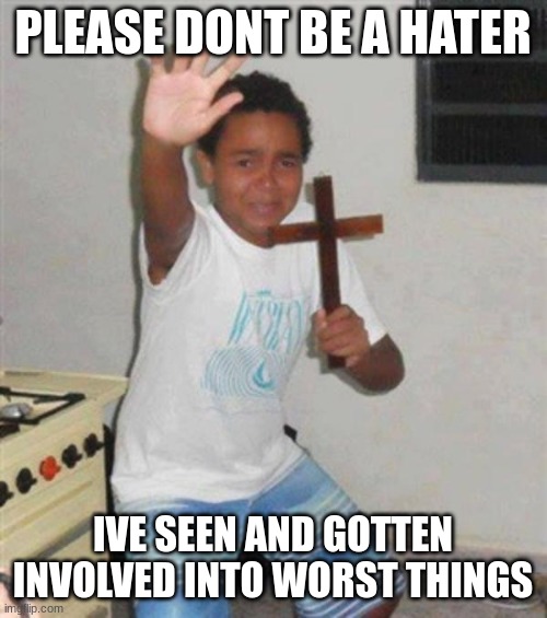 STAY BACK YOU DEMON | PLEASE DONT BE A HATER IVE SEEN AND GOTTEN INVOLVED INTO WORST THINGS | image tagged in stay back you demon | made w/ Imgflip meme maker