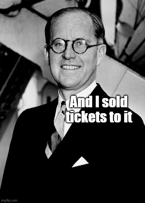 And I sold tickets to it | made w/ Imgflip meme maker