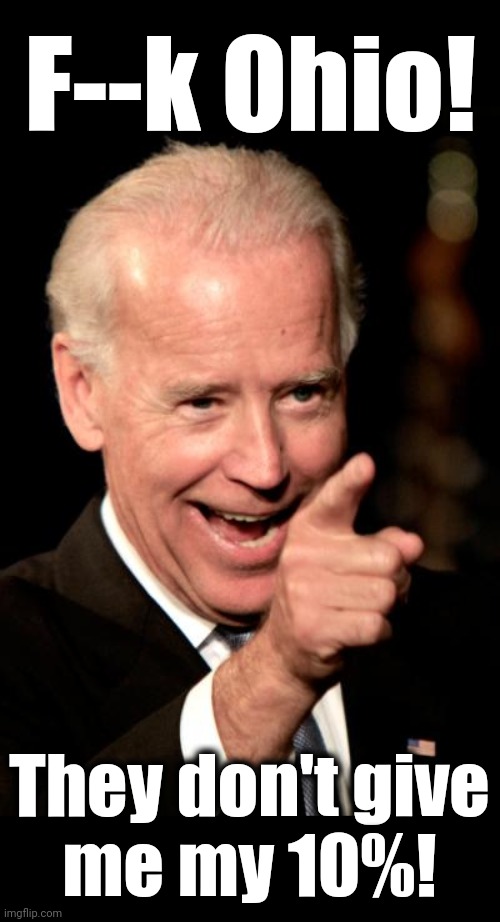 Smilin Biden Meme | F--k Ohio! They don't give
me my 10%! | image tagged in memes,smilin biden | made w/ Imgflip meme maker