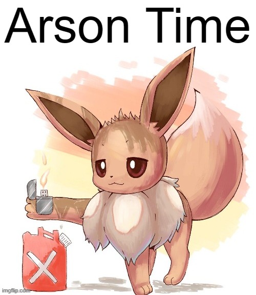 Arsonist Eevee | Arson Time | image tagged in arsonist eevee | made w/ Imgflip meme maker