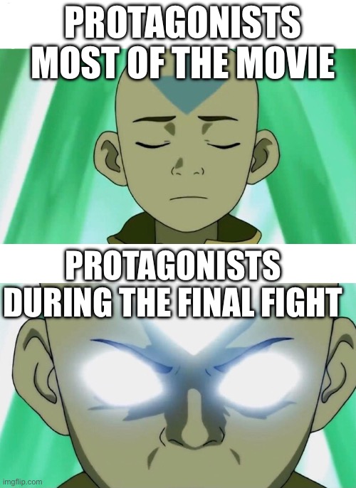So true | PROTAGONISTS MOST OF THE MOVIE; PROTAGONISTS DURING THE FINAL FIGHT | image tagged in aang going avatar state | made w/ Imgflip meme maker