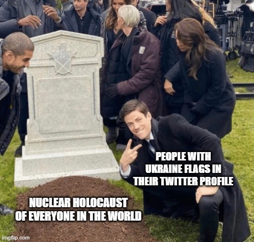 The End of the World | PEOPLE WITH UKRAINE FLAGS IN THEIR TWITTER PROFILE; NUCLEAR HOLOCAUST OF EVERYONE IN THE WORLD | image tagged in grant gustin over grave | made w/ Imgflip meme maker