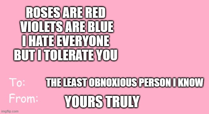 It's a smidgen late, but happy single introverts appreciation day! | ROSES ARE RED
 VIOLETS ARE BLUE
I HATE EVERYONE
BUT I TOLERATE YOU; THE LEAST OBNOXIOUS PERSON I KNOW; YOURS TRULY | image tagged in valentine's day card meme | made w/ Imgflip meme maker