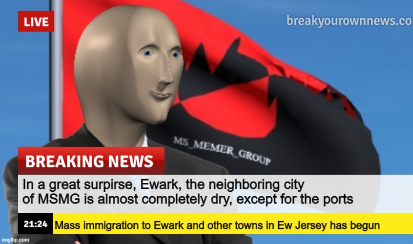 i like this ending | In a great surpirse, Ewark, the neighboring city of MSMG is almost completely dry, except for the ports; Mass immigration to Ewark and other towns in Ew Jersey has begun | image tagged in msmg news december 2022 edition | made w/ Imgflip meme maker