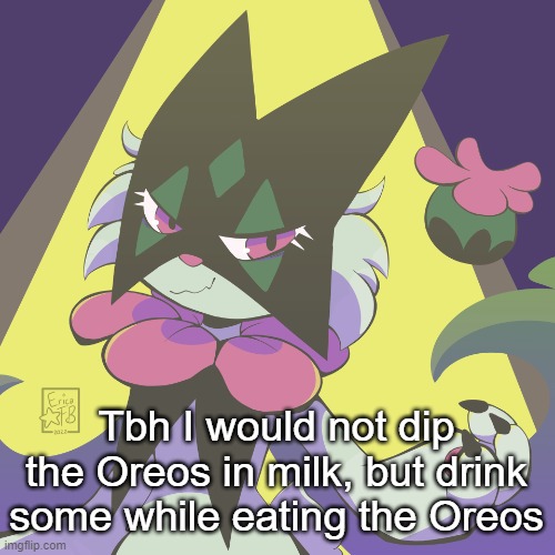 Meowscarada | Tbh I would not dip the Oreos in milk, but drink some while eating the Oreos | image tagged in meowscarada | made w/ Imgflip meme maker