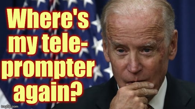 biden considering telling the truth. | Where's my tele-
prompter again? | image tagged in biden considering telling the truth | made w/ Imgflip meme maker