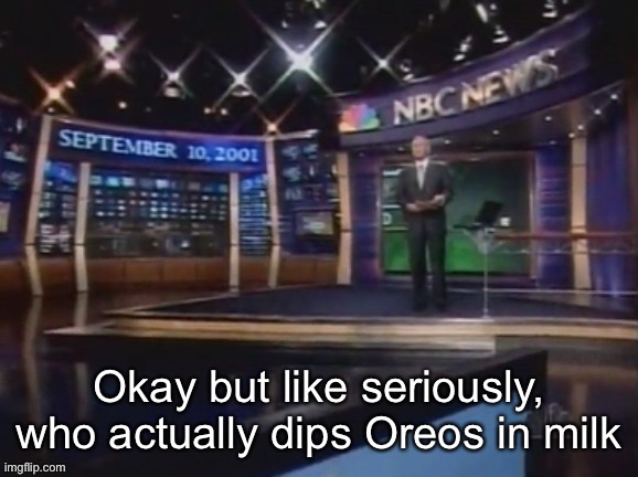 September 10, 2001 | Okay but like seriously, who actually dips Oreos in milk | image tagged in september 10 2001 | made w/ Imgflip meme maker