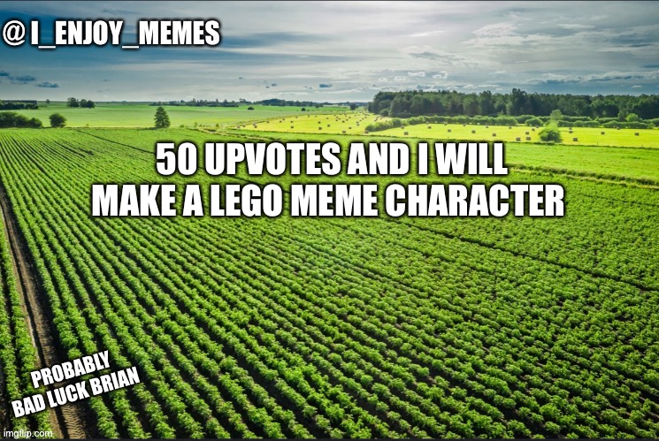 I_enjoy_memes_template | 50 UPVOTES AND I WILL MAKE A LEGO MEME CHARACTER; PROBABLY BAD LUCK BRIAN | image tagged in i_enjoy_memes_template | made w/ Imgflip meme maker