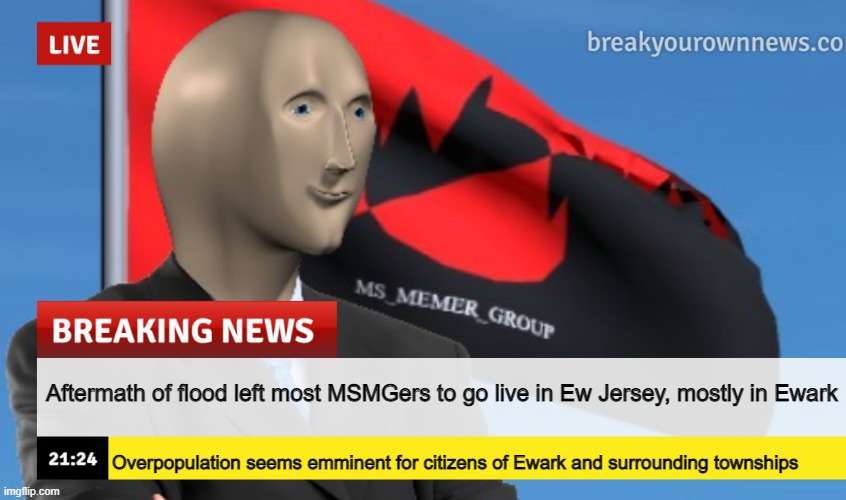 this is only for the time being, however. | Aftermath of flood left most MSMGers to go live in Ew Jersey, mostly in Ewark; Overpopulation seems emminent for citizens of Ewark and surrounding townships | image tagged in msmg news december 2022 edition | made w/ Imgflip meme maker