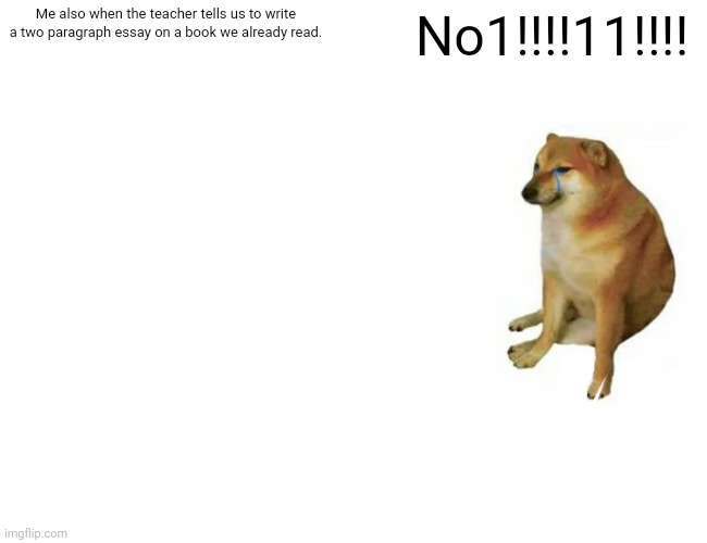 Buff Doge vs. Cheems Meme | Me also when the teacher tells us to write a two paragraph essay on a book we already read. No1!!!!11!!!! | image tagged in memes,buff doge vs cheems | made w/ Imgflip meme maker
