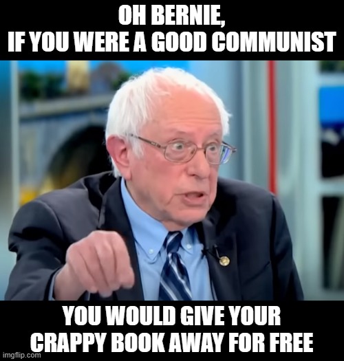 OH BERNIE,
IF YOU WERE A GOOD COMMUNIST; YOU WOULD GIVE YOUR CRAPPY BOOK AWAY FOR FREE | made w/ Imgflip meme maker