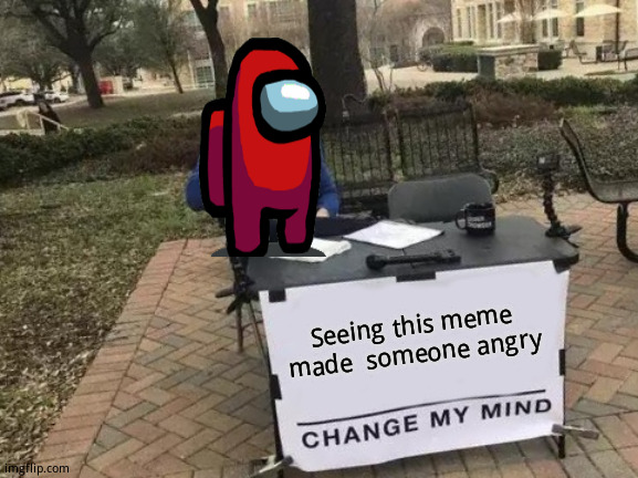 I wish i  could see downvotes | Seeing this meme  made  someone angry | image tagged in memes,change my mind | made w/ Imgflip meme maker