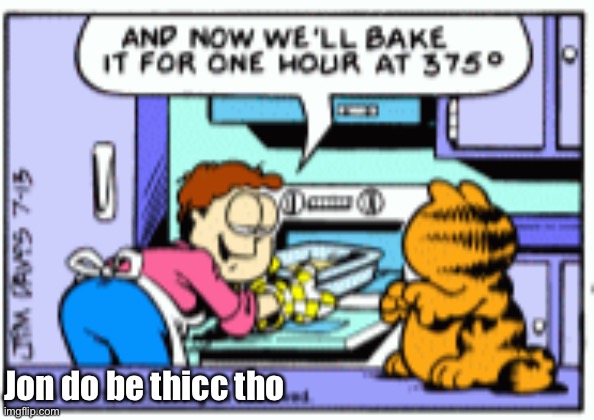 mods does this count as trolling even though I like it a bit? | Jon do be thicc tho | image tagged in garfield when do they call it oven original panel | made w/ Imgflip meme maker