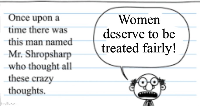 crazy thoughts | Women deserve to be treated fairly! | image tagged in crazy thoughts | made w/ Imgflip meme maker