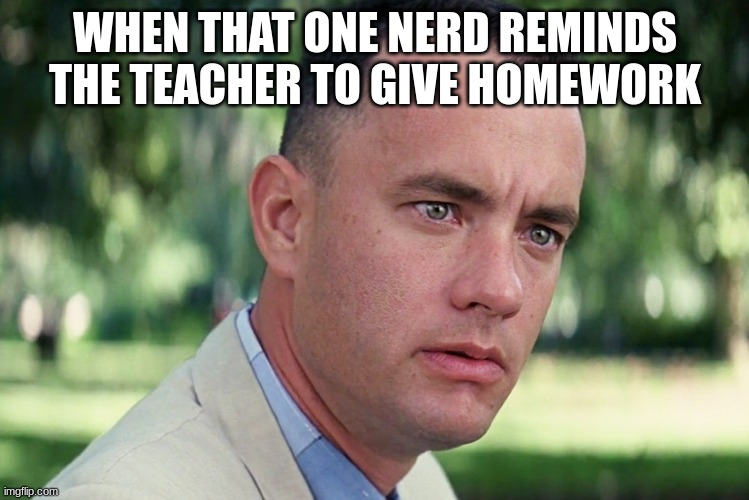 And Just Like That Meme | WHEN THAT ONE NERD REMINDS THE TEACHER TO GIVE HOMEWORK | image tagged in memes,and just like that | made w/ Imgflip meme maker