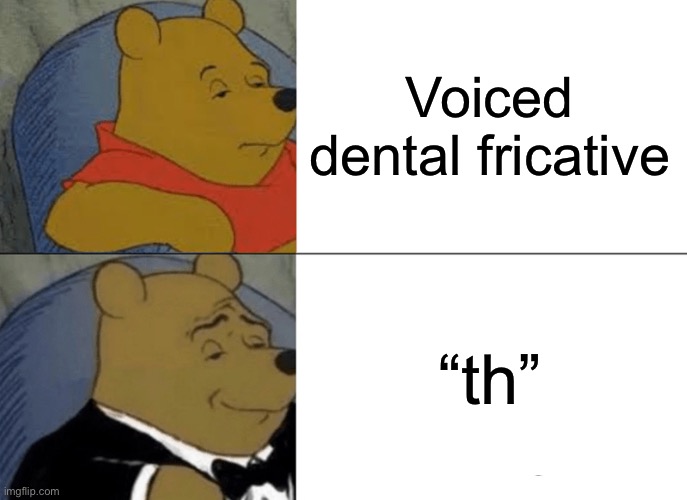 Tuxedo Winnie The Pooh Meme | Voiced dental fricative; “th” | image tagged in memes,tuxedo winnie the pooh | made w/ Imgflip meme maker