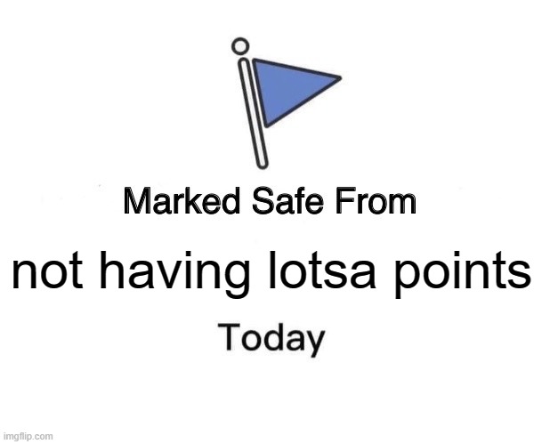 lotsa points | not having lotsa points | image tagged in memes,marked safe from | made w/ Imgflip meme maker