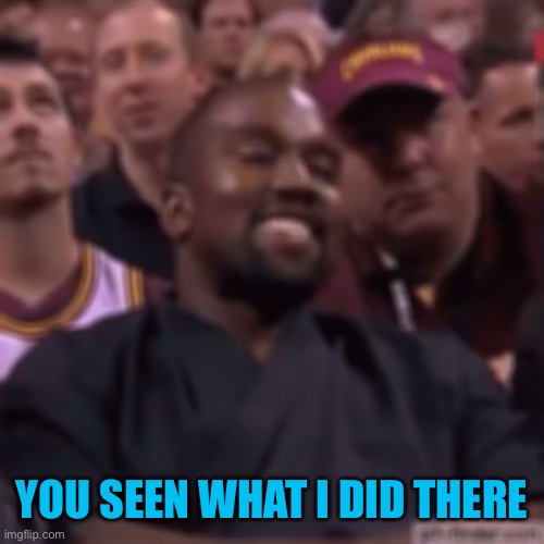 Kanye laugh | YOU SEEN WHAT I DID THERE | image tagged in kanye laugh | made w/ Imgflip meme maker