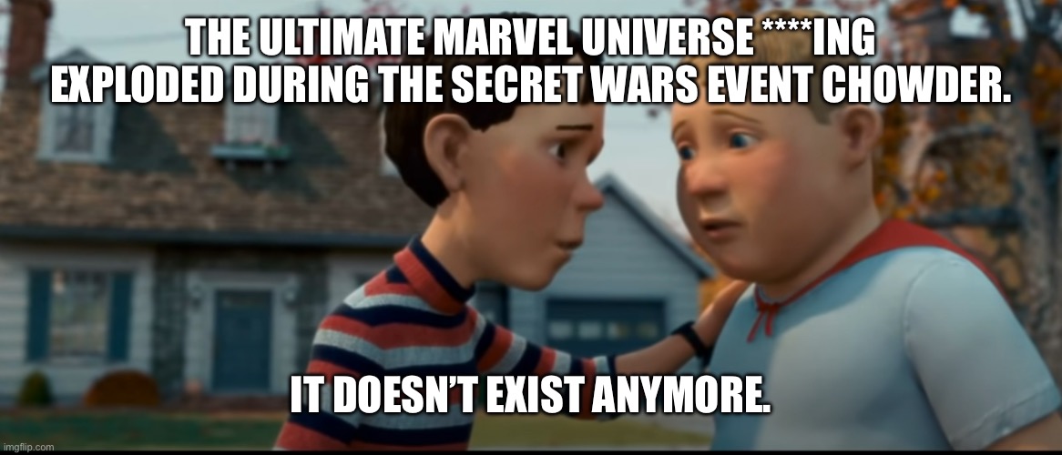 Rip | THE ULTIMATE MARVEL UNIVERSE ****ING EXPLODED DURING THE SECRET WARS EVENT CHOWDER. IT DOESN’T EXIST ANYMORE. | image tagged in it doesn't exist anymore,marvel comics,marvel | made w/ Imgflip meme maker