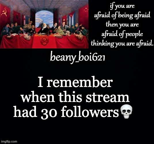 Communist beany (dark mode) | I remember when this stream had 30 followers💀 | image tagged in communist beany dark mode | made w/ Imgflip meme maker