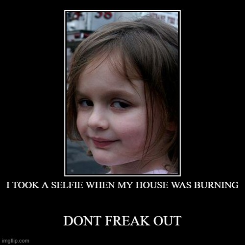 I TOOK A SELFIE WHEN MY HOUSE WAS BURNING | DONT FREAK OUT | image tagged in funny,demotivationals | made w/ Imgflip demotivational maker