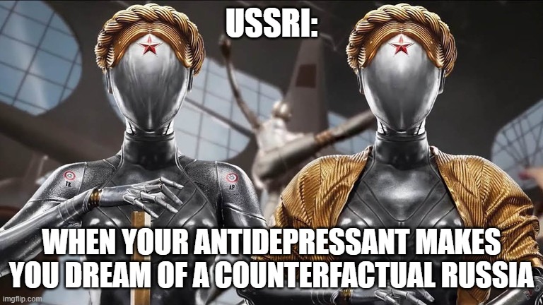 atomic heart. атомное сердце | USSRI:; WHEN YOUR ANTIDEPRESSANT MAKES YOU DREAM OF A COUNTERFACTUAL RUSSIA | image tagged in memes | made w/ Imgflip meme maker
