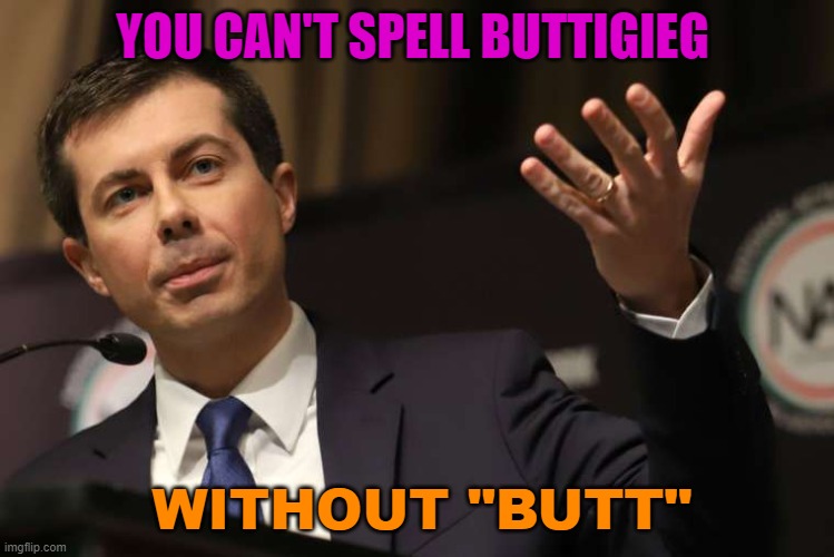You Can't Spell Buttigieg Without "Butt" | YOU CAN'T SPELL BUTTIGIEG; WITHOUT "BUTT" | image tagged in pete buttigieg | made w/ Imgflip meme maker