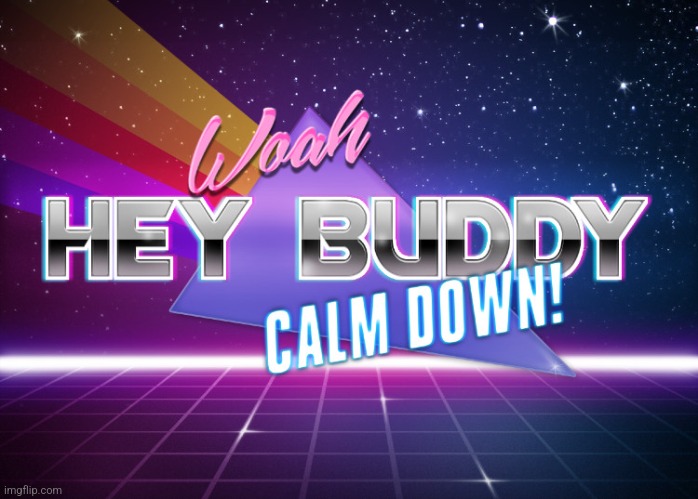 Woah hey buddy calm down | image tagged in woah hey buddy calm down | made w/ Imgflip meme maker