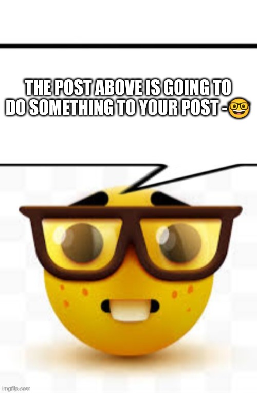 THE POST ABOVE IS GOING TO DO SOMETHING TO YOUR POST -🤓 | image tagged in drake meme,says the nerd | made w/ Imgflip meme maker
