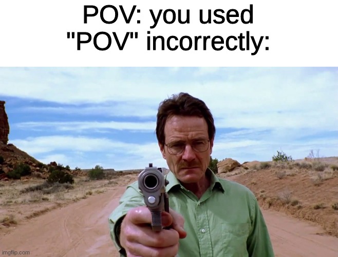 waltuh white wit da gun | POV: you used "POV" incorrectly: | image tagged in walter white gun | made w/ Imgflip meme maker