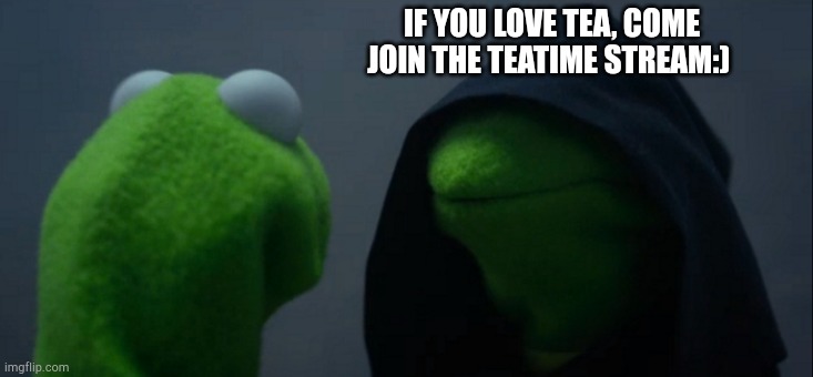 Evil Kermit | IF YOU LOVE TEA, COME JOIN THE TEATIME STREAM:) | image tagged in memes,evil kermit | made w/ Imgflip meme maker
