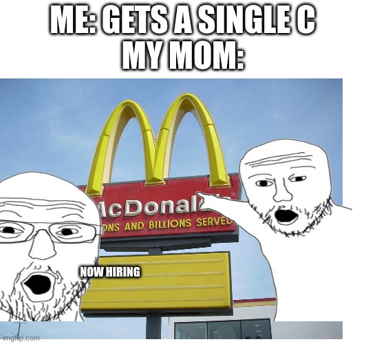 Does anyone relate? | ME: GETS A SINGLE C
MY MOM:; NOW HIRING | image tagged in moms,grades,bad grades | made w/ Imgflip meme maker