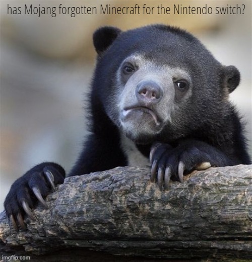 Confession Bear | has Mojang forgotten Minecraft for the Nintendo switch? | image tagged in memes,confession bear | made w/ Imgflip meme maker