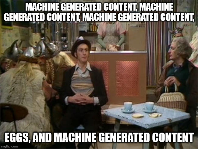 Spam by any other name | MACHINE GENERATED CONTENT, MACHINE GENERATED CONTENT, MACHINE GENERATED CONTENT, EGGS, AND MACHINE GENERATED CONTENT | image tagged in spam | made w/ Imgflip meme maker
