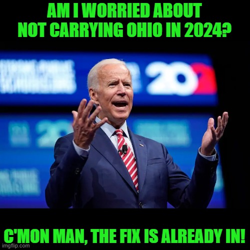 Biden c'mon man | AM I WORRIED ABOUT NOT CARRYING OHIO IN 2024? C'MON MAN, THE FIX IS ALREADY IN! | image tagged in biden c'mon man | made w/ Imgflip meme maker