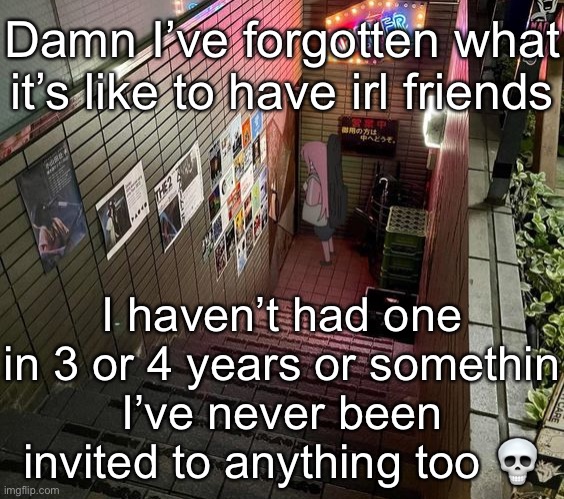 starry | Damn I’ve forgotten what it’s like to have irl friends; I haven’t had one in 3 or 4 years or somethin
I’ve never been invited to anything too 💀 | image tagged in starry | made w/ Imgflip meme maker