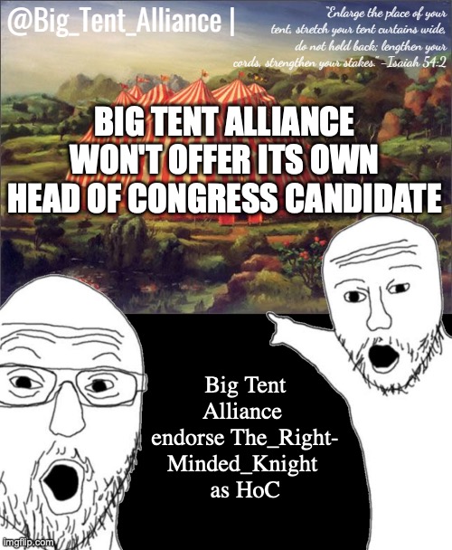 Big Tent Alliance Announcement | BIG TENT ALLIANCE WON'T OFFER ITS OWN HEAD OF CONGRESS CANDIDATE; Big Tent Alliance 
endorse The_Right-
Minded_Knight 
as HoC | image tagged in big tent alliance announcement template,big tent alliance,endorse,rmk,as,hoc | made w/ Imgflip meme maker