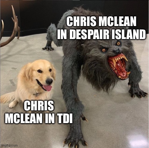 dog vs werewolf | CHRIS MCLEAN IN DESPAIR ISLAND; CHRIS MCLEAN IN TDI | image tagged in dog vs werewolf | made w/ Imgflip meme maker