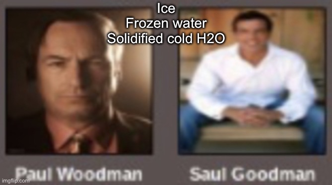 paul vs saul | Ice
Frozen water
Solidified cold H2O | image tagged in paul vs saul | made w/ Imgflip meme maker