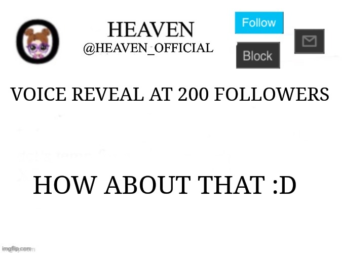 All I'm gonna say is "Hello" or "Hi" | VOICE REVEAL AT 200 FOLLOWERS; HOW ABOUT THAT :D | image tagged in heaven s template | made w/ Imgflip meme maker