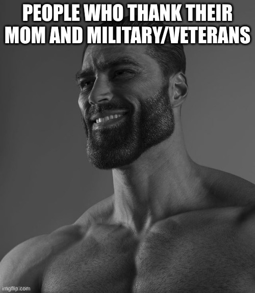 Veterans and people who work at all the different branches work hard too @Your_Neighborhood_Nobody | PEOPLE WHO THANK THEIR MOM AND MILITARY/VETERANS | image tagged in giga chad | made w/ Imgflip meme maker