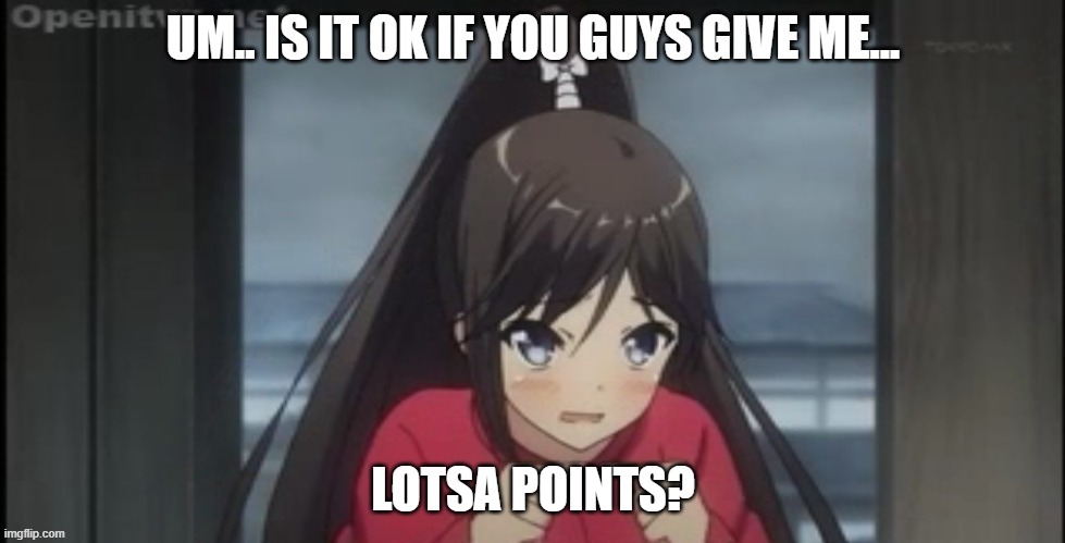 lotsa points...plz | image tagged in dfdbghnjmhk | made w/ Imgflip meme maker