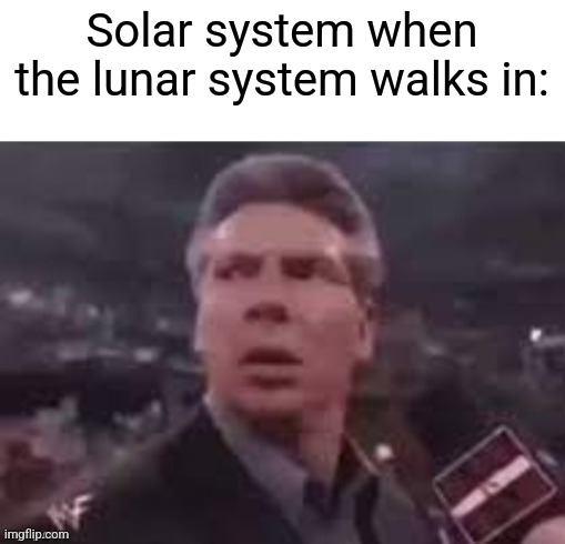 x when x walks in | Solar system when the lunar system walks in: | image tagged in x when x walks in,memes | made w/ Imgflip meme maker