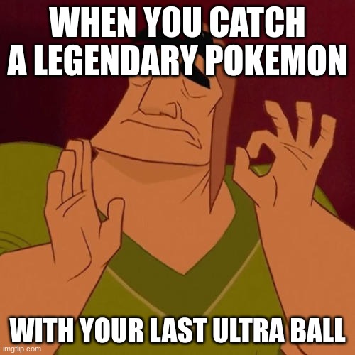 this happened to me | WHEN YOU CATCH A LEGENDARY POKEMON; WITH YOUR LAST ULTRA BALL | image tagged in when x just right | made w/ Imgflip meme maker