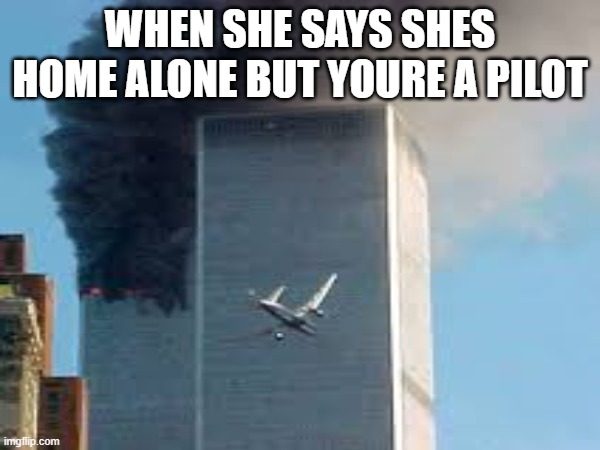WHEN SHE SAYS SHES HOME ALONE BUT YOURE A PILOT | image tagged in meme,9/11 | made w/ Imgflip meme maker